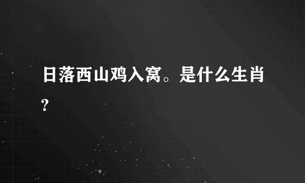日落西山鸡入窝。是什么生肖?