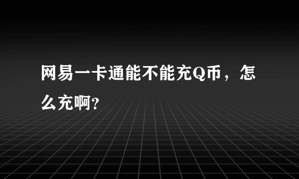 网易一卡通能不能充Q币，怎么充啊？