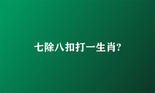 七除八扣打一生肖?