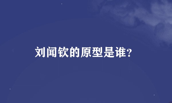 刘闻钦的原型是谁？