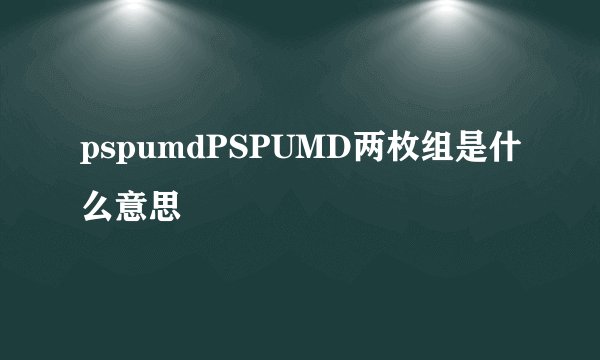 pspumdPSPUMD两枚组是什么意思