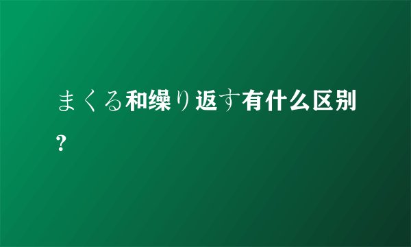 まくる和缲り返す有什么区别?