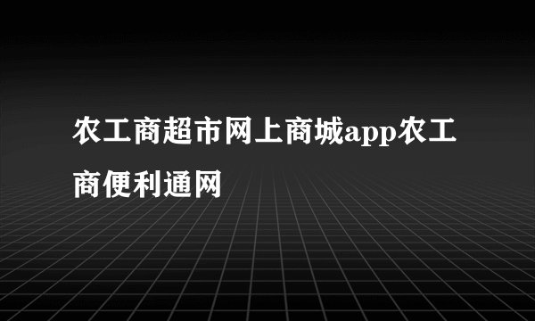 农工商超市网上商城app农工商便利通网