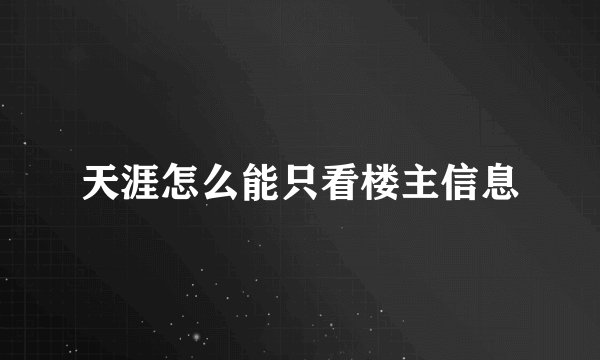 天涯怎么能只看楼主信息