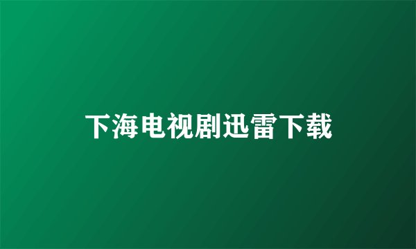 下海电视剧迅雷下载