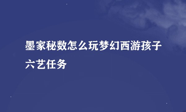 墨家秘数怎么玩梦幻西游孩子六艺任务