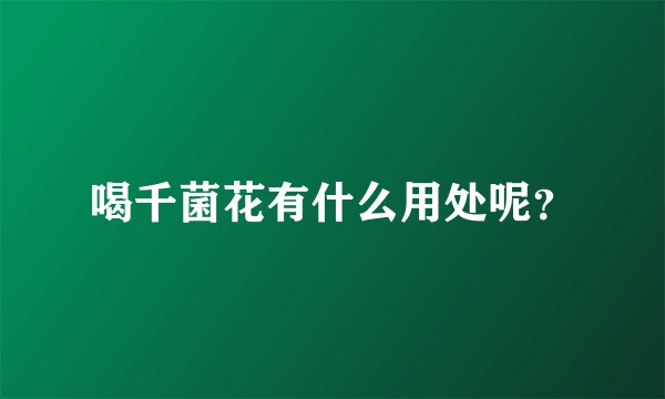 喝千菌花有什么用处呢？