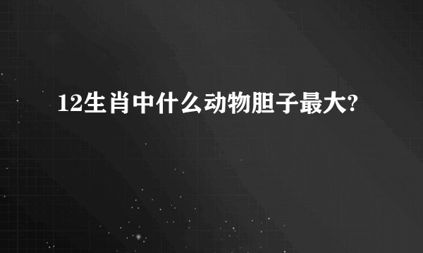 12生肖中什么动物胆子最大?
