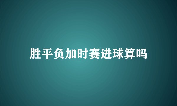 胜平负加时赛进球算吗