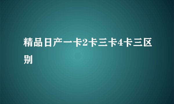 精品日产一卡2卡三卡4卡三区别