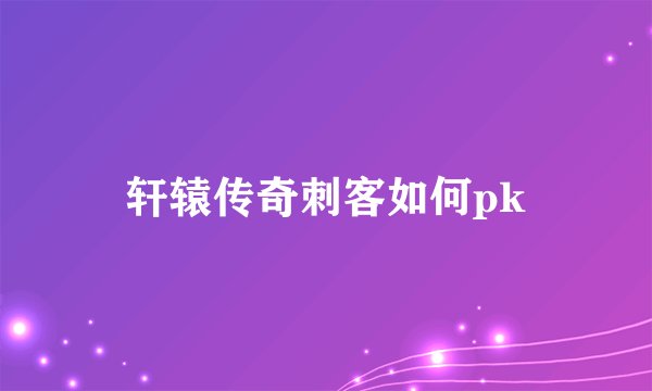轩辕传奇刺客如何pk
