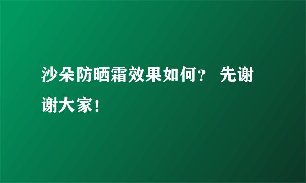 沙朵防晒霜效果如何？ 先谢谢大家！