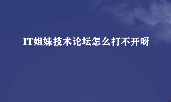 IT姐妹技术论坛怎么打不开呀
