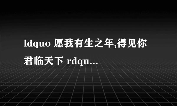 ldquo 愿我有生之年,得见你君临天下 rdquo 的意思和出处?