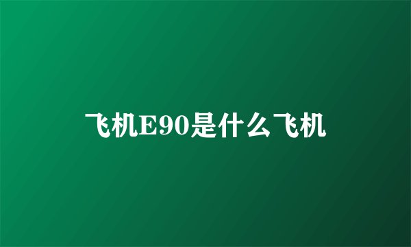 飞机E90是什么飞机