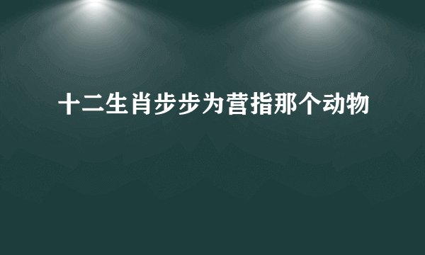十二生肖步步为营指那个动物