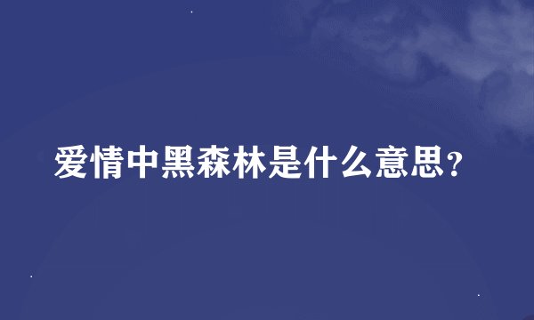 爱情中黑森林是什么意思？
