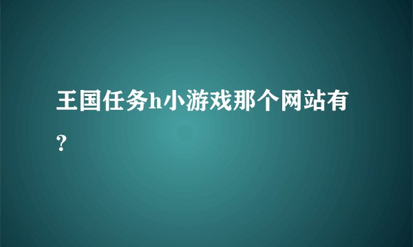 王国任务h小游戏那个网站有？