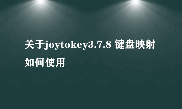 关于joytokey3.7.8 键盘映射如何使用