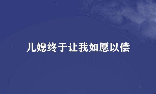 儿媳终于让我如愿以偿