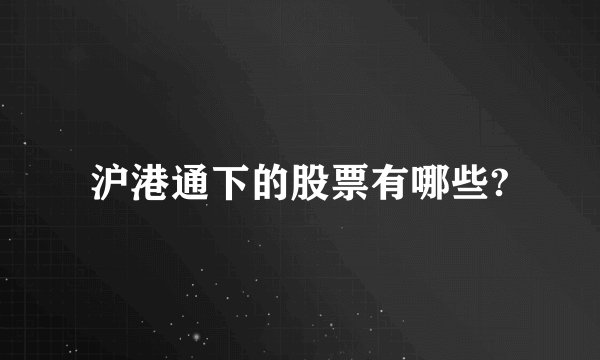 沪港通下的股票有哪些?