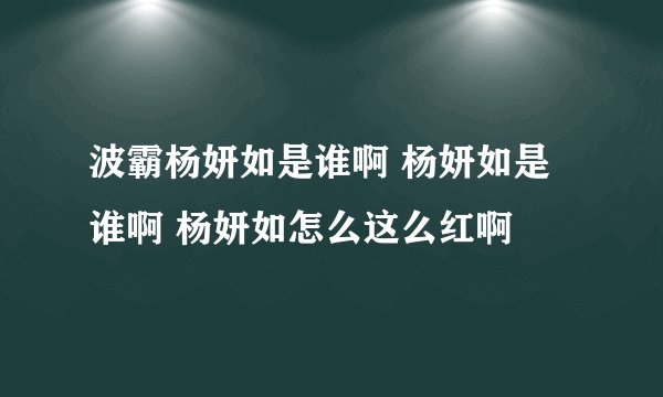 波霸杨妍如是谁啊 杨妍如是谁啊 杨妍如怎么这么红啊