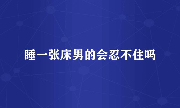 睡一张床男的会忍不住吗