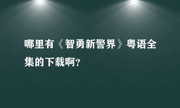 哪里有《智勇新警界》粤语全集的下载啊？