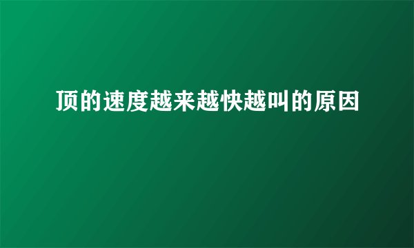 顶的速度越来越快越叫的原因