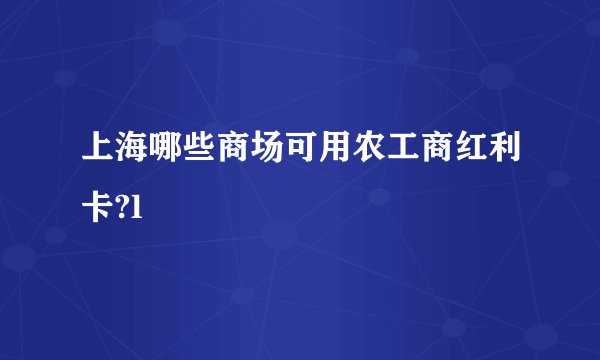 上海哪些商场可用农工商红利卡?l