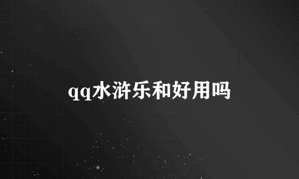 qq水浒乐和好用吗