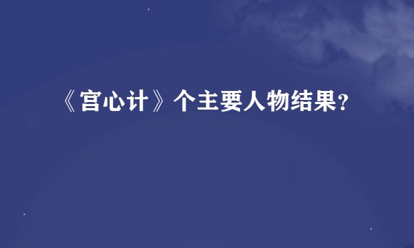 《宫心计》个主要人物结果？