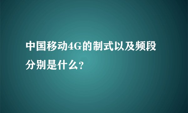 中国移动4G的制式以及频段分别是什么？