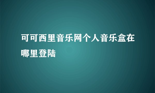 可可西里音乐网个人音乐盒在哪里登陆