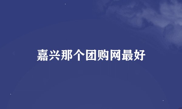 嘉兴那个团购网最好