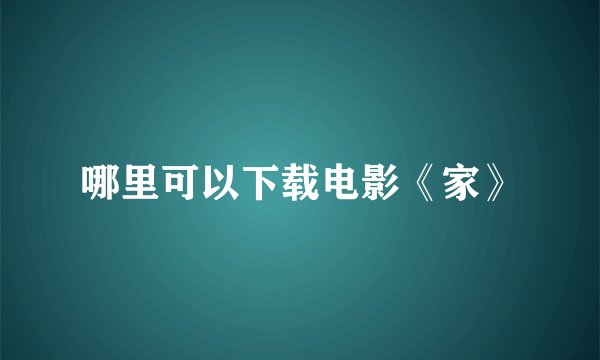 哪里可以下载电影《家》