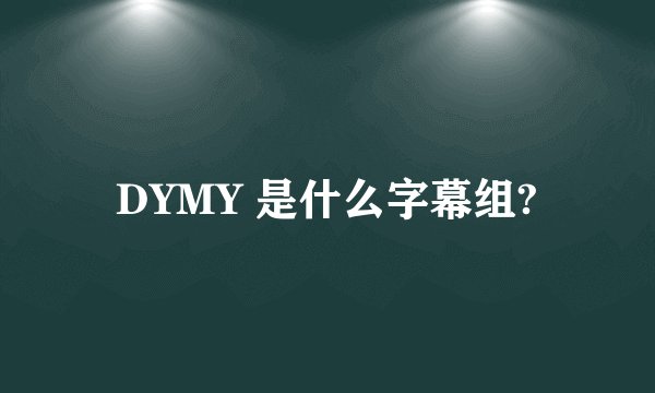 DYMY 是什么字幕组?