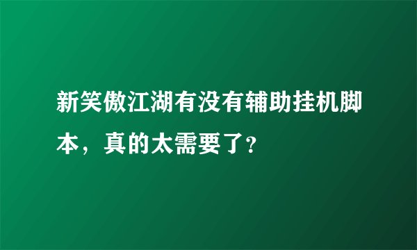 新笑傲江湖有没有辅助挂机脚本,真的太需要了?