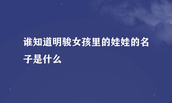 谁知道明骏女孩里的娃娃的名子是什么