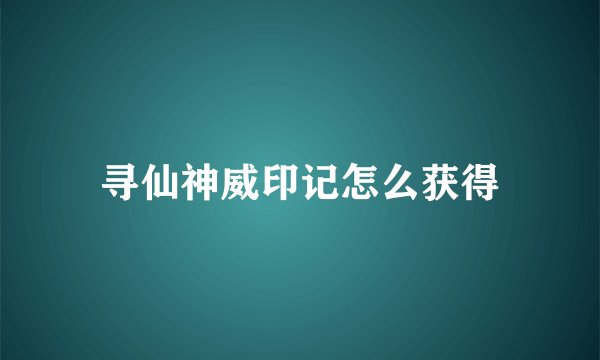 寻仙神威印记怎么获得