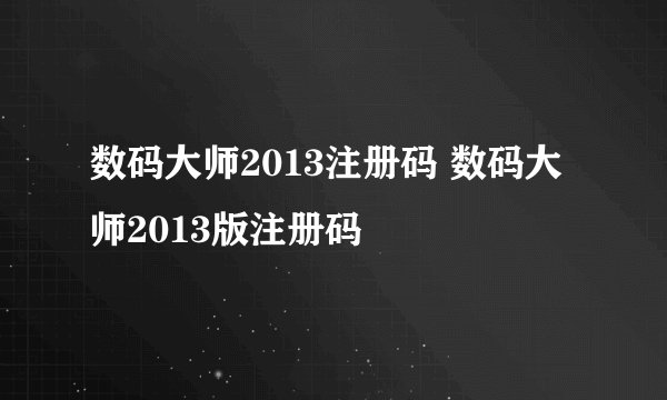 数码大师2013注册码 数码大师2013版注册码