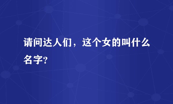 请问达人们，这个女的叫什么名字？