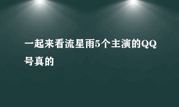 一起来看流星雨5个主演的QQ号真的