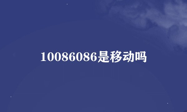 10086086是移动吗