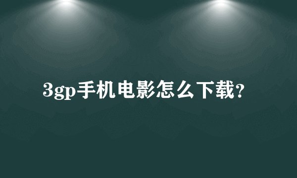 3gp手机电影怎么下载？
