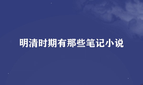 明清时期有那些笔记小说