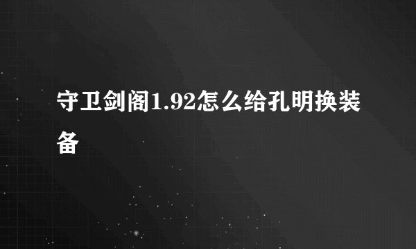 守卫剑阁1.92怎么给孔明换装备