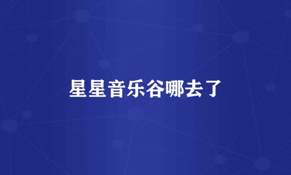 星星音乐谷哪去了
