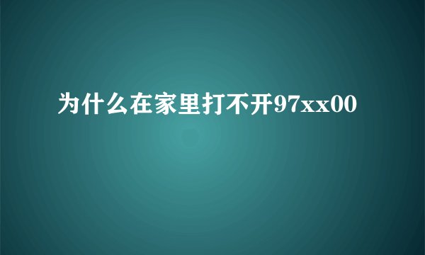 为什么在家里打不开97xx00