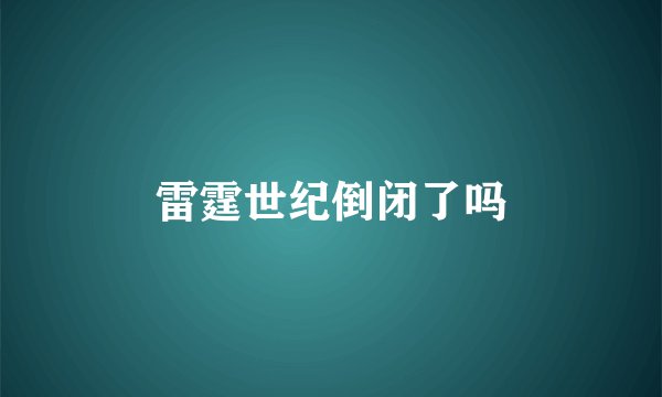 雷霆世纪倒闭了吗